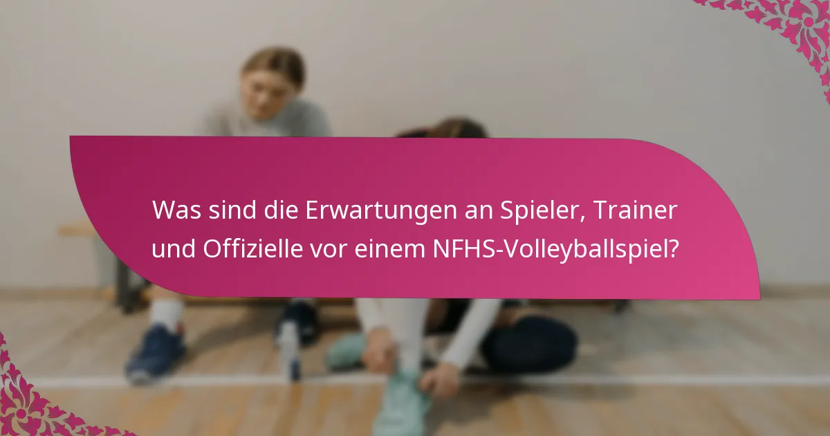 Was sind die Erwartungen an Spieler, Trainer und Offizielle vor einem NFHS-Volleyballspiel?