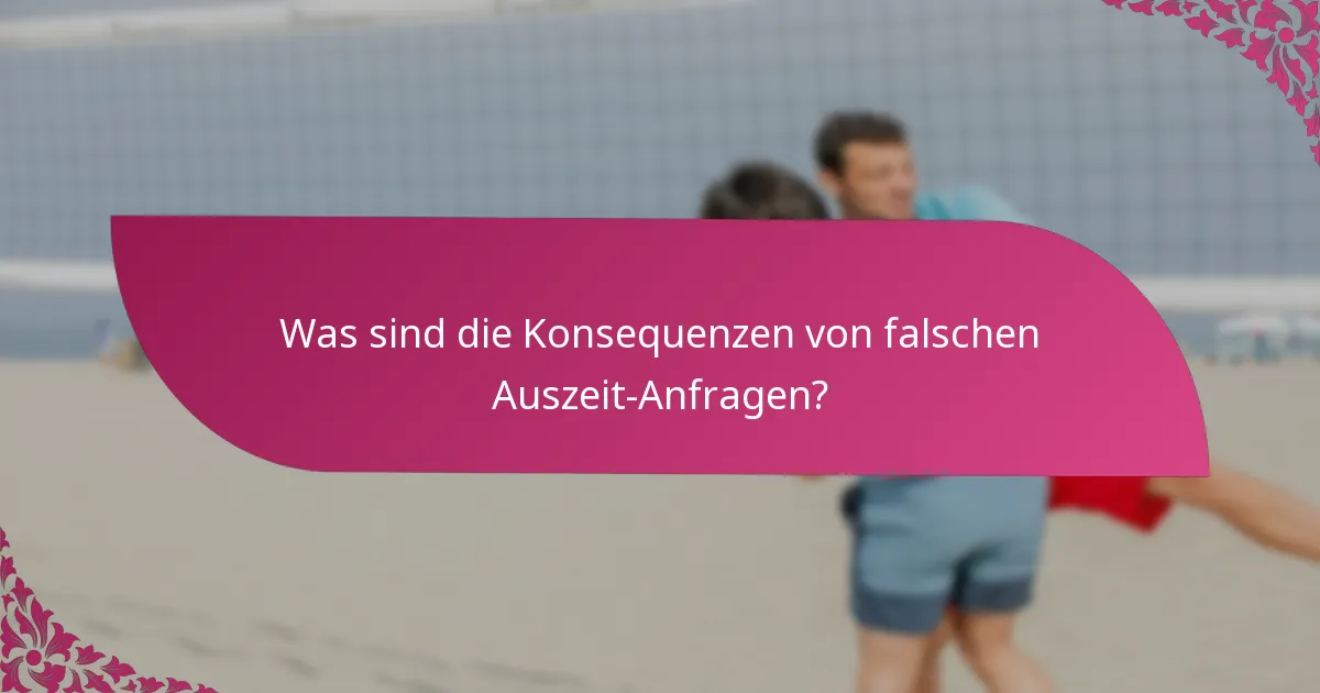 Was sind die Konsequenzen von falschen Auszeit-Anfragen?