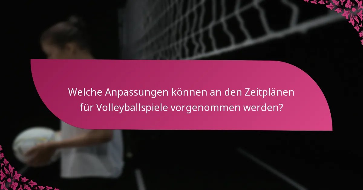 Welche Anpassungen können an den Zeitplänen für Volleyballspiele vorgenommen werden?