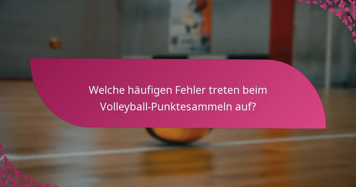 Welche häufigen Fehler treten beim Volleyball-Punktesammeln auf?