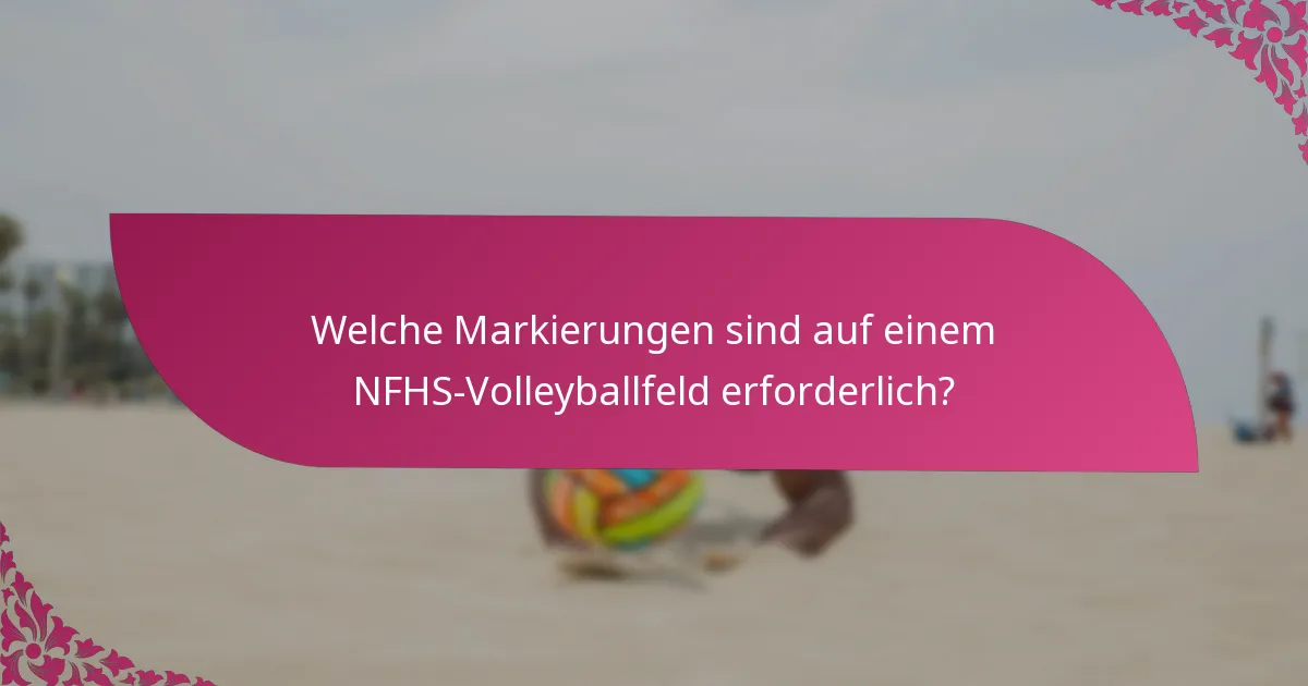 Welche Markierungen sind auf einem NFHS-Volleyballfeld erforderlich?