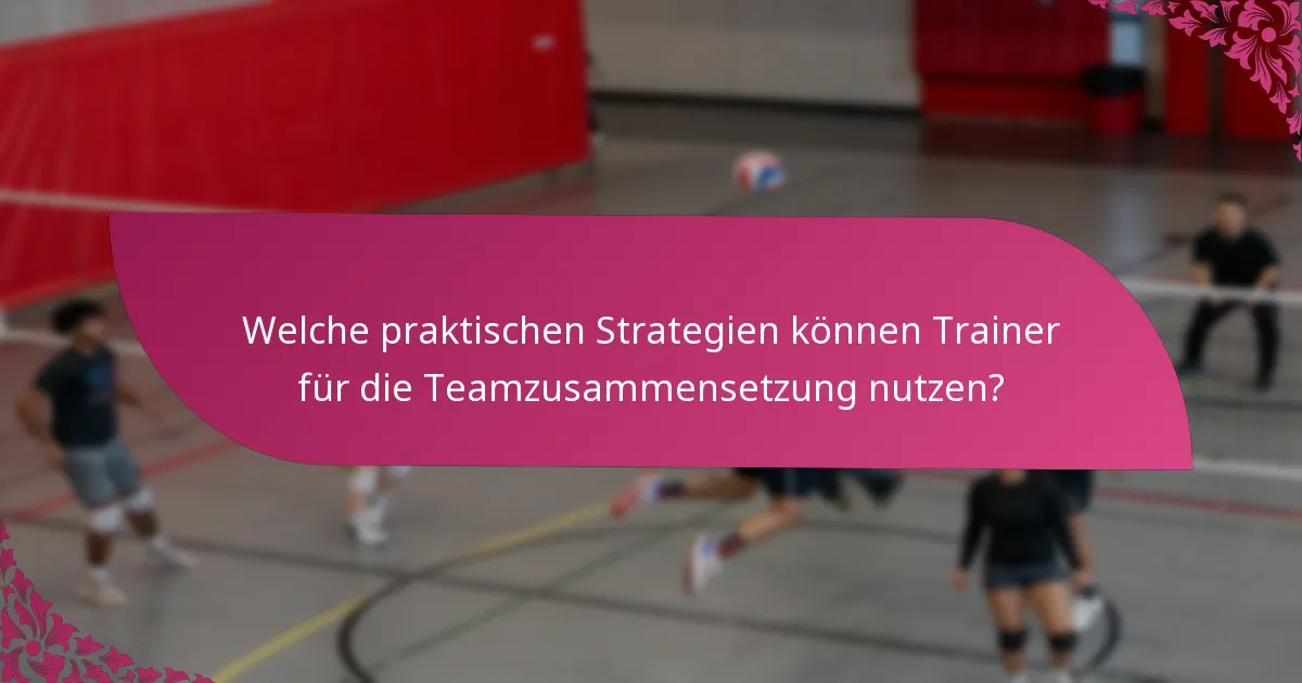 Welche praktischen Strategien können Trainer für die Teamzusammensetzung nutzen?