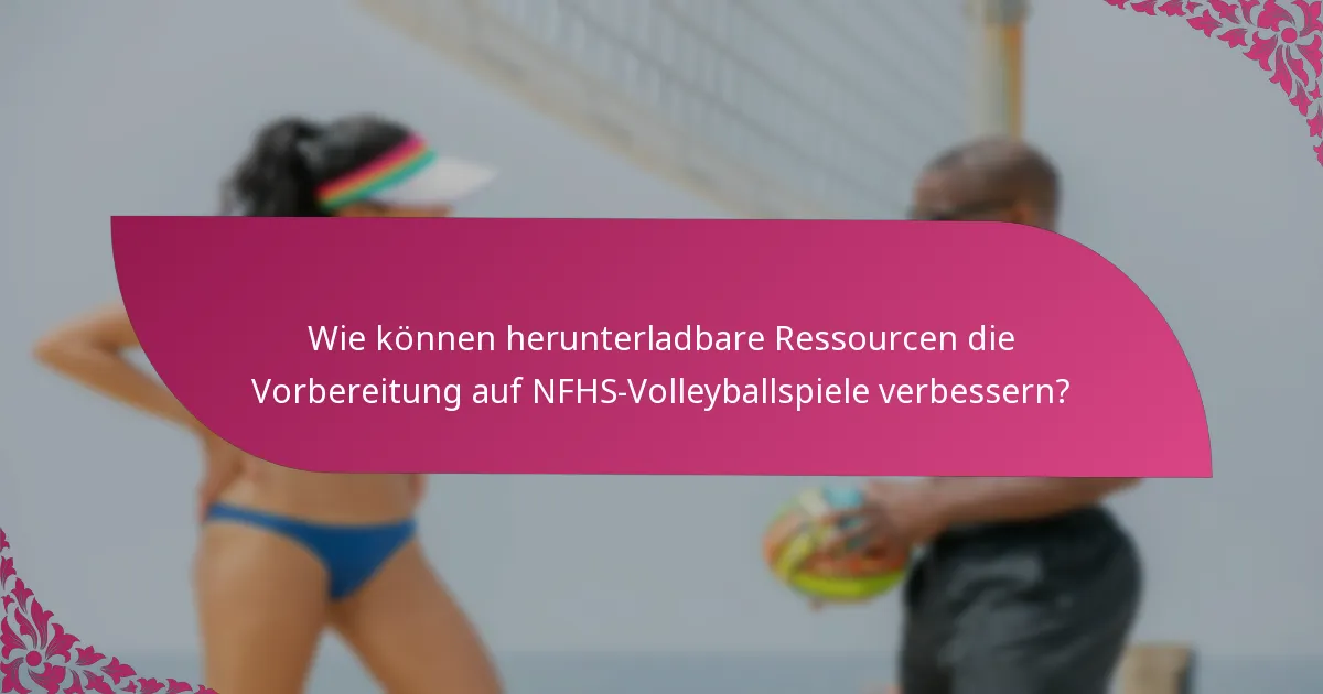 Wie können herunterladbare Ressourcen die Vorbereitung auf NFHS-Volleyballspiele verbessern?