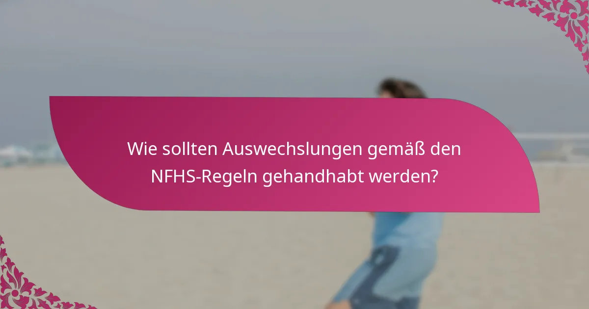 Wie sollten Auswechslungen gemäß den NFHS-Regeln gehandhabt werden?