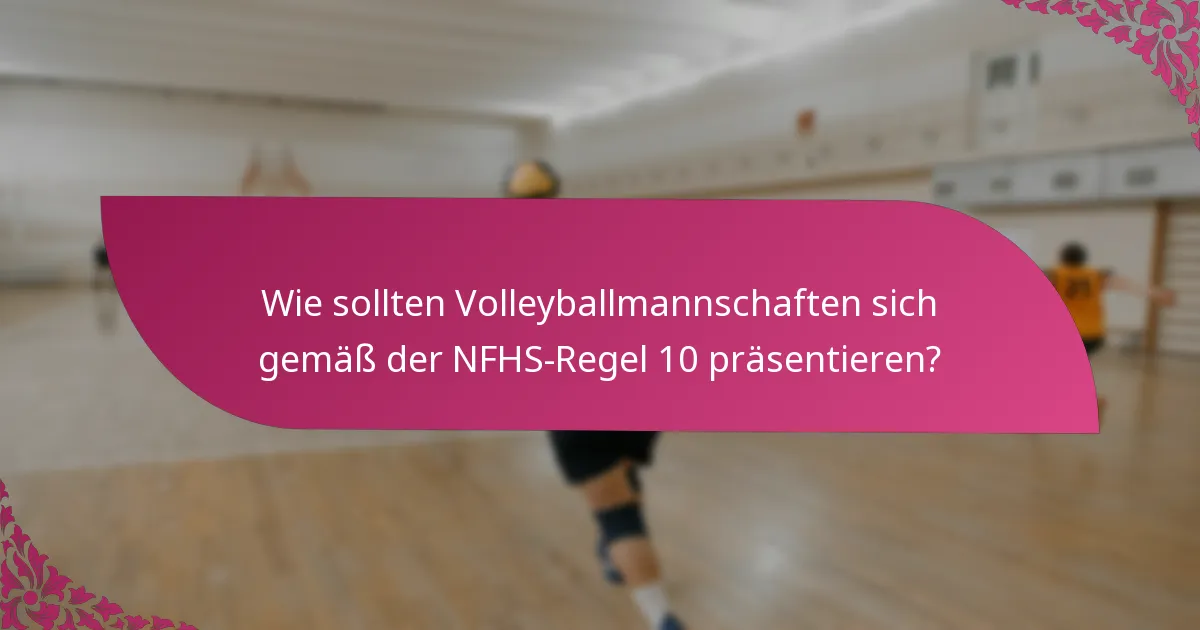 Wie sollten Volleyballmannschaften sich gemäß der NFHS-Regel 10 präsentieren?