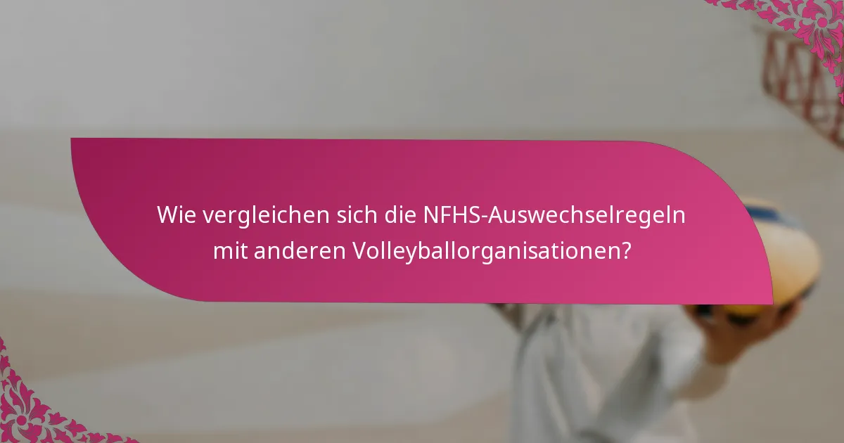 Wie vergleichen sich die NFHS-Auswechselregeln mit anderen Volleyballorganisationen?