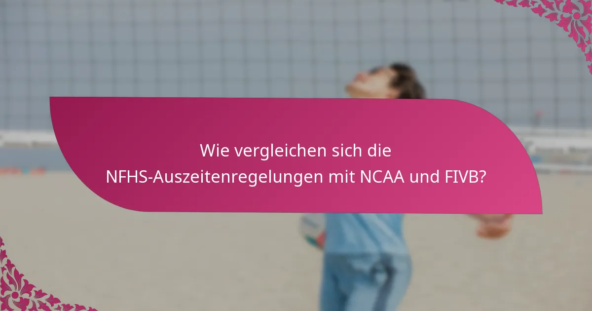 Wie vergleichen sich die NFHS-Auszeitenregelungen mit NCAA und FIVB?