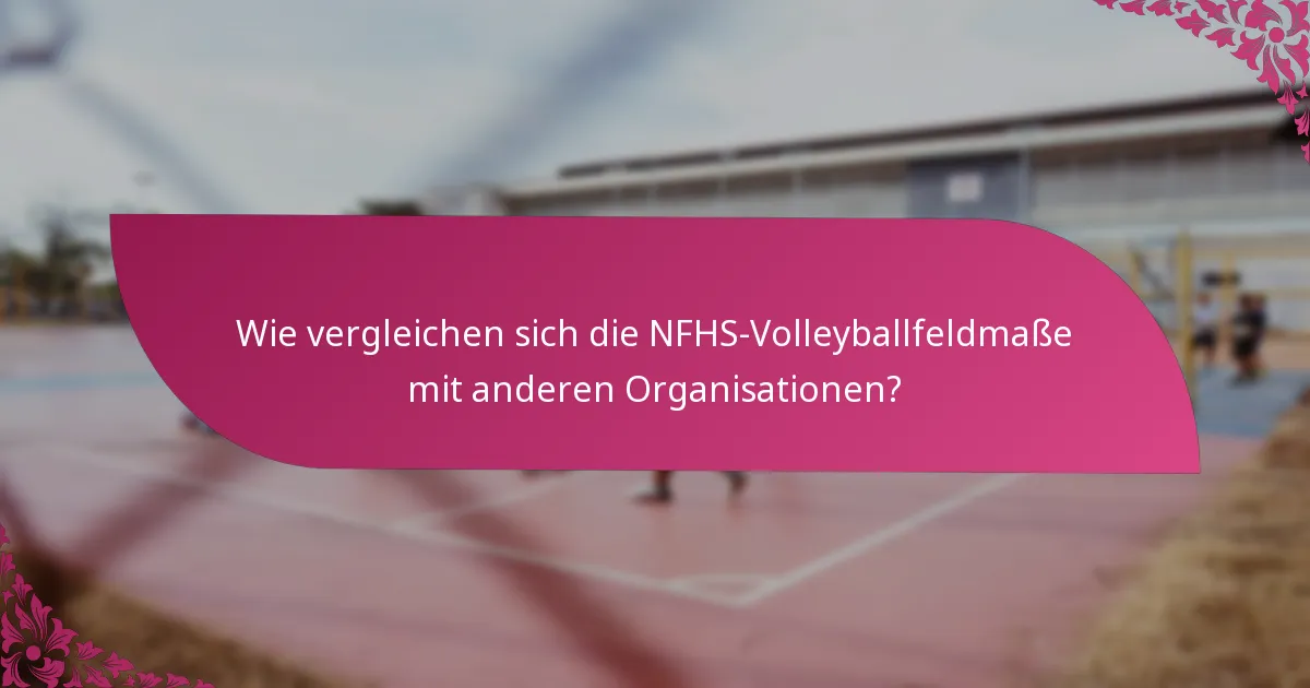 Wie vergleichen sich die NFHS-Volleyballfeldmaße mit anderen Organisationen?
