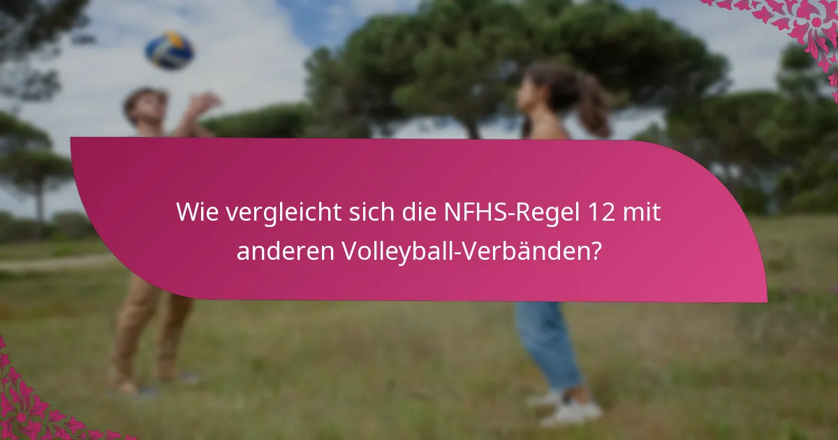 Wie vergleicht sich die NFHS-Regel 12 mit anderen Volleyball-Verbänden?