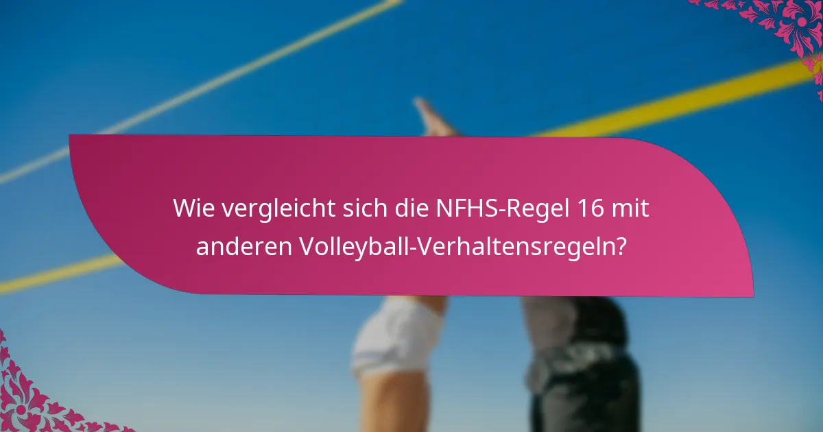 Wie vergleicht sich die NFHS-Regel 16 mit anderen Volleyball-Verhaltensregeln?