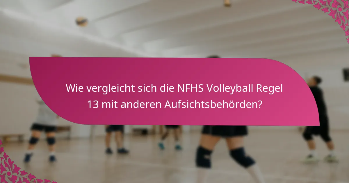 Wie vergleicht sich die NFHS Volleyball Regel 13 mit anderen Aufsichtsbehörden?